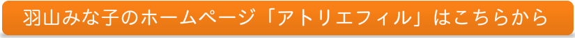 羽山みな子のホームページ「アトリエフィル」はこちらから
